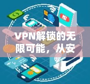 VPN解锁的无限可能，从安全通信到全球自由访问
