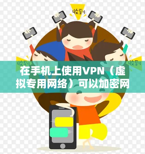 在手机上使用VPN（虚拟专用网络）可以加密网络流量、保护隐私或访问受地域限制的内容。以下是详细的连接步骤和注意事项