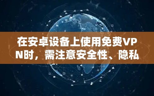 在安卓设备上使用免费VPN时,需注意安全性、隐私保护和合法性。以下是一些可靠的选择及注意事项